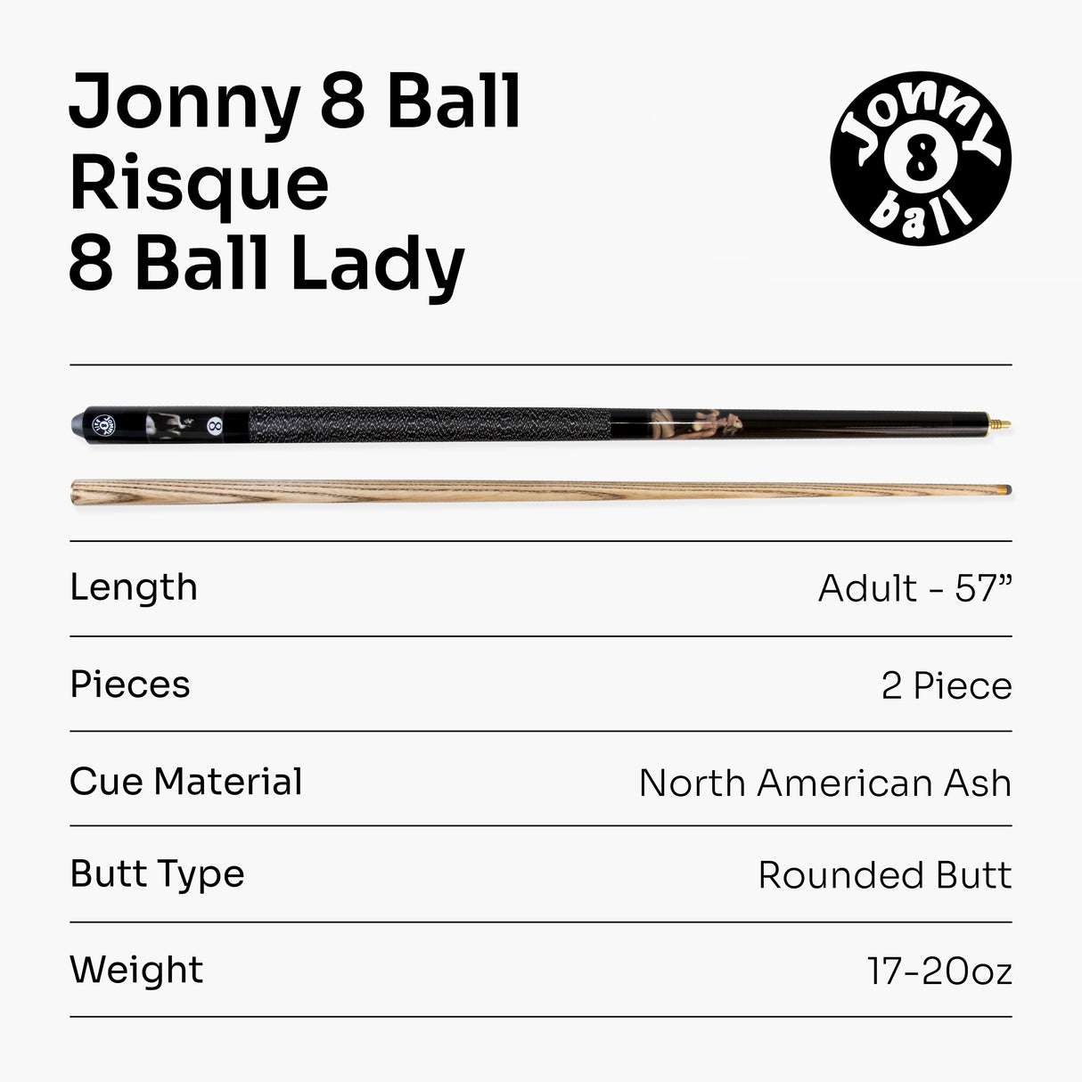 Jonny 8 Ball 57" Risque 8 BALL LADY 2pc Ash Snooker Pool Cue 9mm Tip 17oz - 20oz